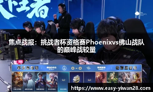 焦点战报：挑战者杯资格赛Phoenixvs佛山战队的巅峰战较量